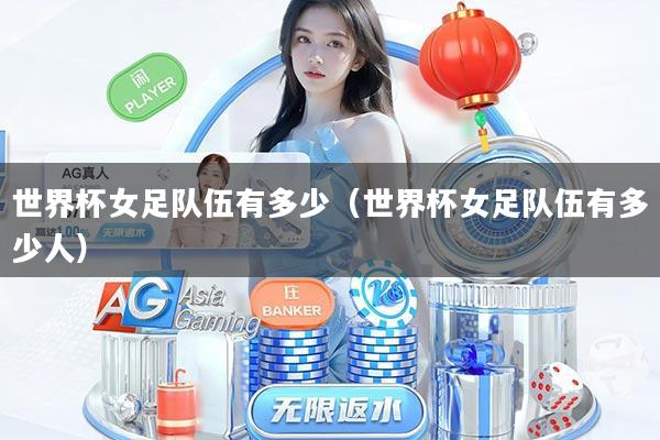 世界杯女足队伍有多少（世界杯女足队伍有多少人）