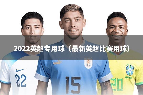 2022英超专用球（最新英超比赛用球）