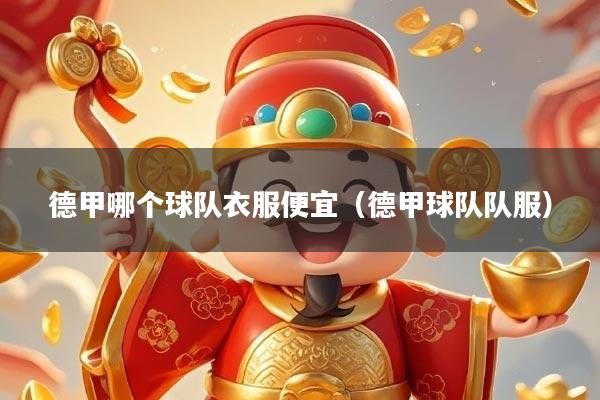 德甲哪个球队衣服便宜（德甲球队队服）