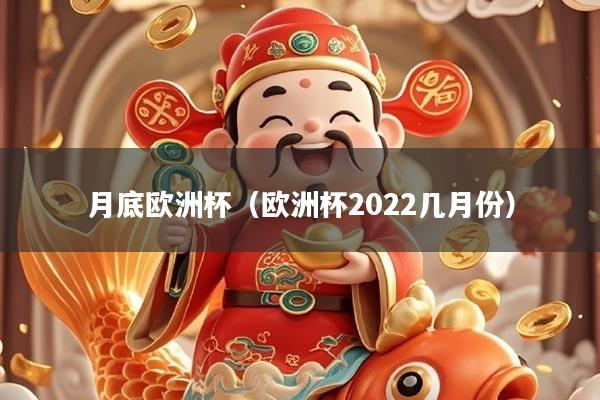 月底欧洲杯（欧洲杯2022几月份）