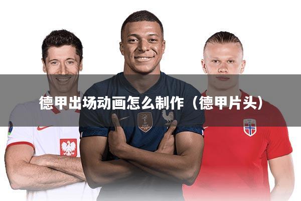德甲出场动画怎么制作(德甲片头)