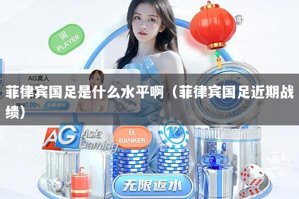 菲律宾国足是什么水平啊（菲律宾国足近期战绩）