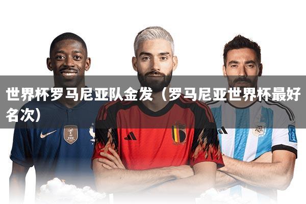 世界杯罗马尼亚队金发（罗马尼亚世界杯最好名次）